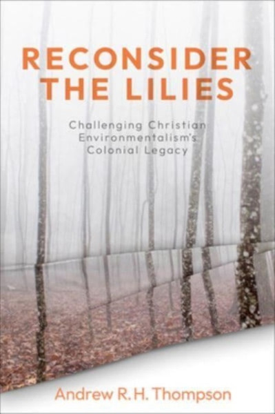 Reconsider the Lilies : Challenging Christian Environmentalism's Colonial Legacy