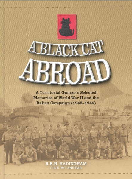 A Black Cat Abroad : A Territorial Gunner's Selected Memories of the Second World War and the Italian Campaign (1943-1945)