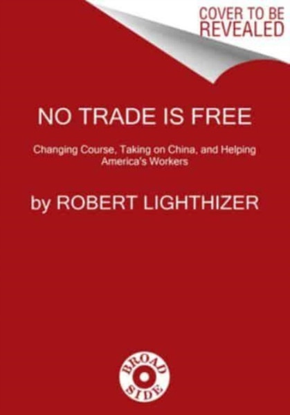 No Trade Is Free : Changing Course, Taking on China, and Helping America's Workers