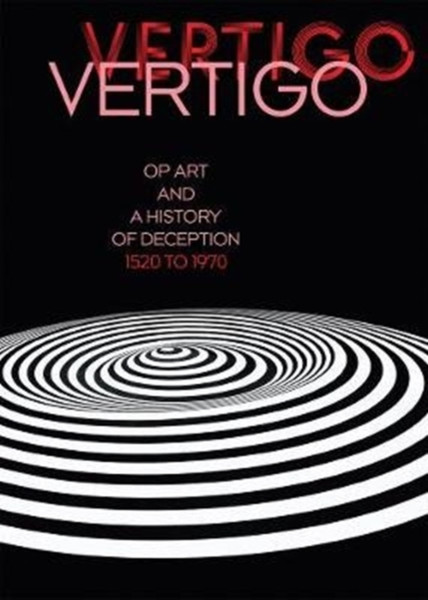 Vertigo : Op Art and a History of Deception 1520 to 1970