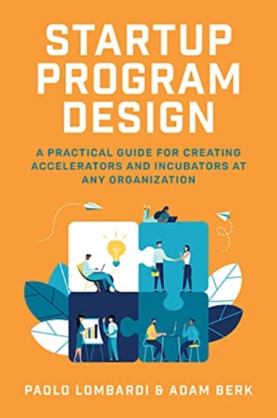 Startup Program Design: A Practical Guide for Creating Accelerators and Incubators at Any Organization