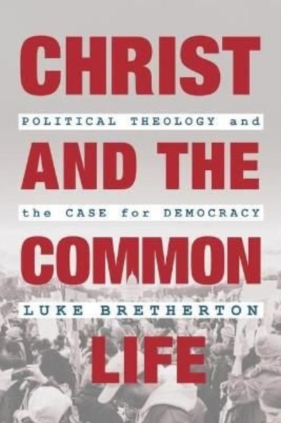 Christ and the Common Life : Political Theology and the Case for Democracy