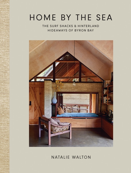 Home by the Sea : The Surf Shacks and Hinterland Hideaways of Byron Bay