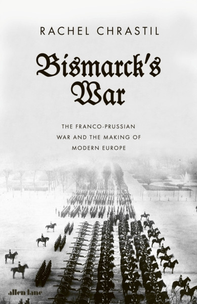 Bismarck's War : The Franco-Prussian War and the Making of Modern Europe