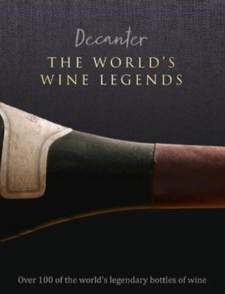 Decanter: The World's Wine Legends : Over 100 of the World's Legendary Bottles of Wine
