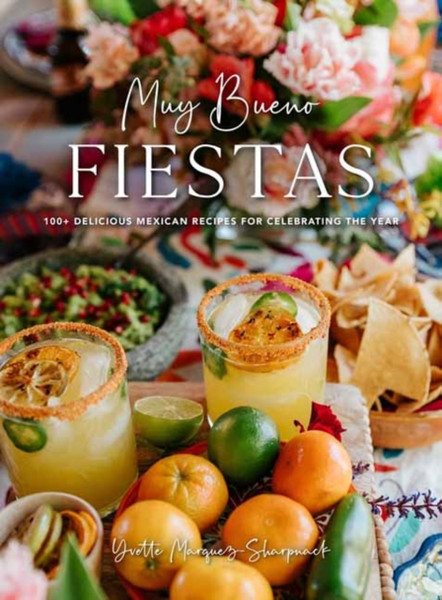 Muy Bueno Fiestas : 100+ Delicious Mexican Recipes for Celebrating the Year