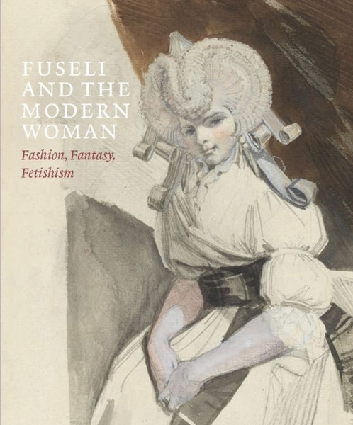 Fuseli and the Modern Woman : Fashion, Fantasy, Fetishism