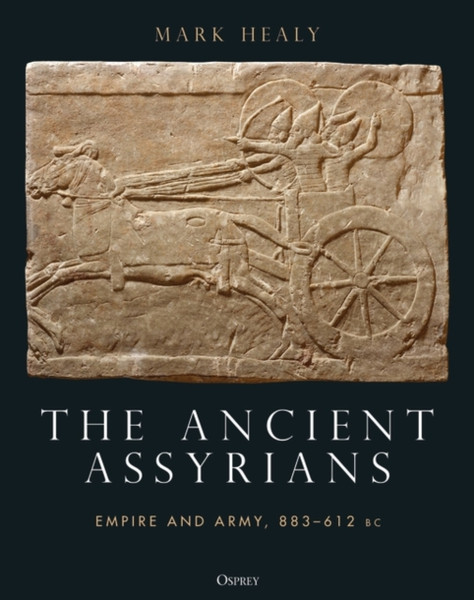 The Ancient Assyrians : Empire and Army, 883-612 BC