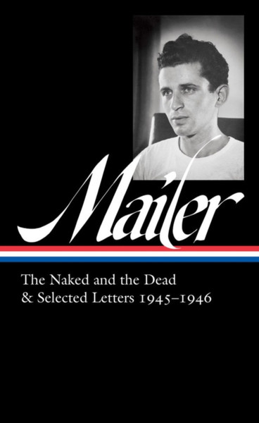 Norman Mailer 1945-1946 (loa #364) : The Naked and the Dead & Selected Letters