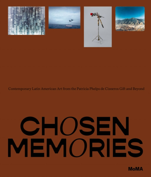 Chosen Memories : Contemporary Latin American Art from the Patricia Phelps de Cisneros Gift and Beyond