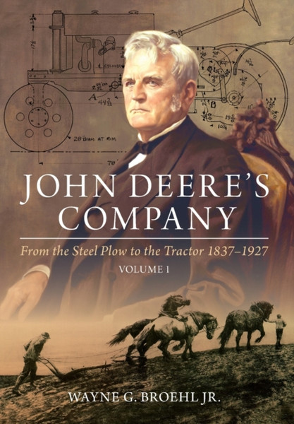 John Deere's Company - Volume 1 : From the Steel Plow to the Tractor 1837-1927