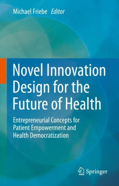 Novel Innovation Design for the Future of Health : Entrepreneurial Concepts for Patient Empowerment and Health Democratization