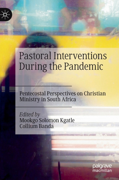 Pastoral Interventions During the Pandemic : Pentecostal Perspectives on Christian Ministry in South Africa