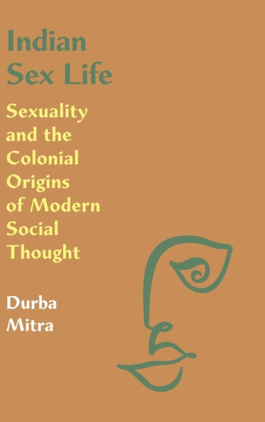 Indian Sex Life : Sexuality and the Colonial Origins of Modern Social Thought
