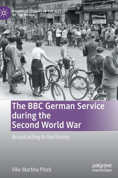 The BBC German Service during the Second World War : Broadcasting to the Enemy