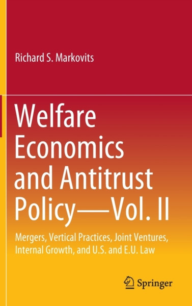 Welfare Economics and Antitrust Policy - Vol. II : Mergers, Vertical Practices, Joint Ventures, Internal Growth, and U.S. and E.U. Law