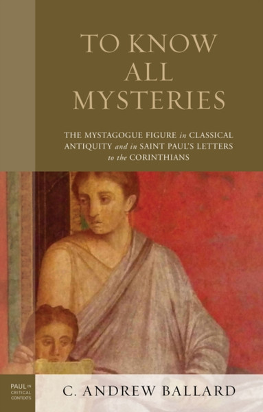 To Know All Mysteries : The Mystagogue Figure in Classical Antiquity and in Saint Paul's Letters to the Corinthians