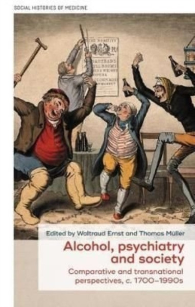 Alcohol, Psychiatry and Society : Comparative and Transnational Perspectives, c. 1700-1990s