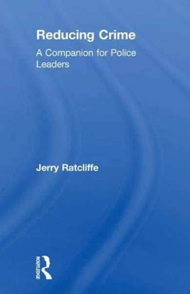 Reducing Crime : A Companion for Police Leaders