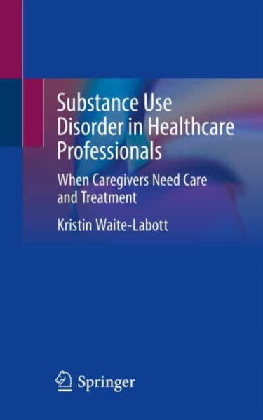 Substance Use Disorder in Healthcare Professionals : When Caregivers Need Care and Treatment