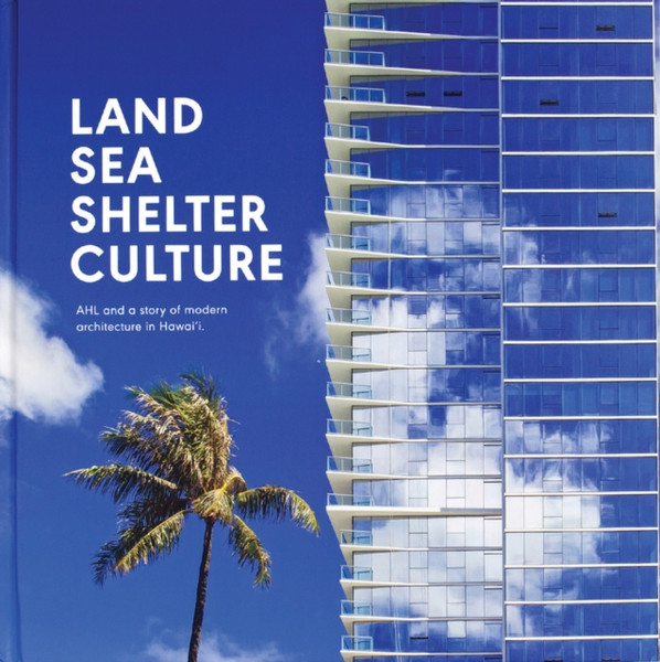 Land, Sea, Shelter, & Culture: A Story of Modern Architecture in Hawaii : The Architecture of AHL