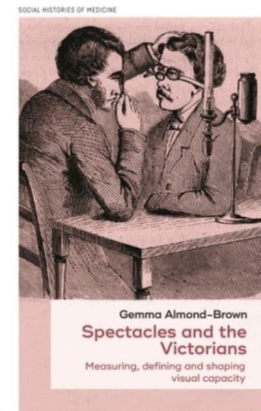 Spectacles and the Victorians : Measuring, Defining and Shaping Visual Capacity