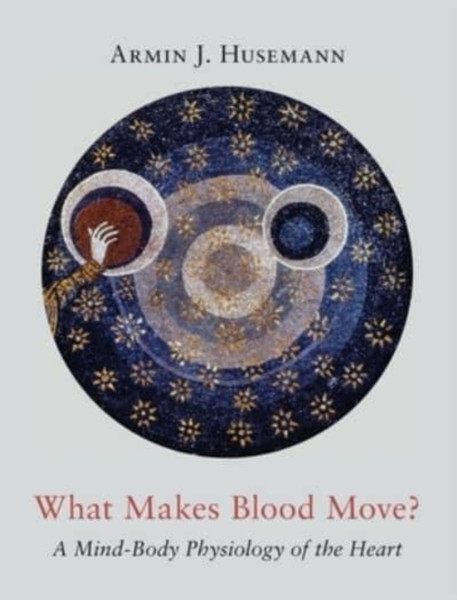 What Makes Blood Move? : A Mind-Body Physiology of the Heart