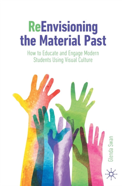 Re-Envisioning the Material Past : How to Educate and Engage Modern Students Using Visual Culture