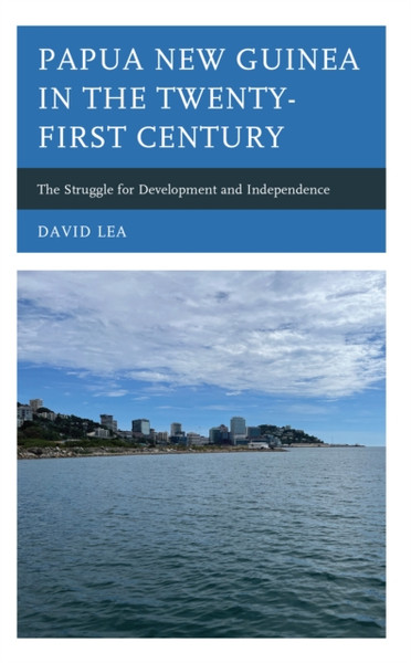 Papua New Guinea in the Twenty-First Century : The Struggle for Development and Independence