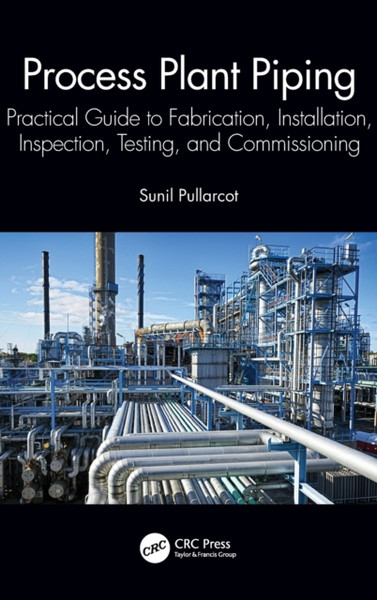 Process Plant Piping : Practical Guide to Fabrication, Installation, Inspection, Testing, and Commissioning