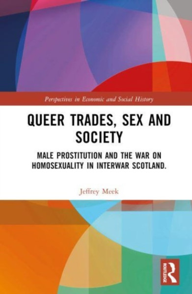 Queer Trades, Sex and Society : Male Prostitution and the War on Homosexuality in Interwar Scotland