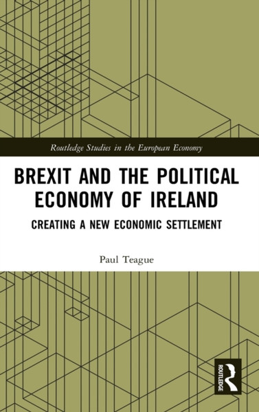 Brexit and the Political Economy of Ireland : Creating a New Economic Settlement