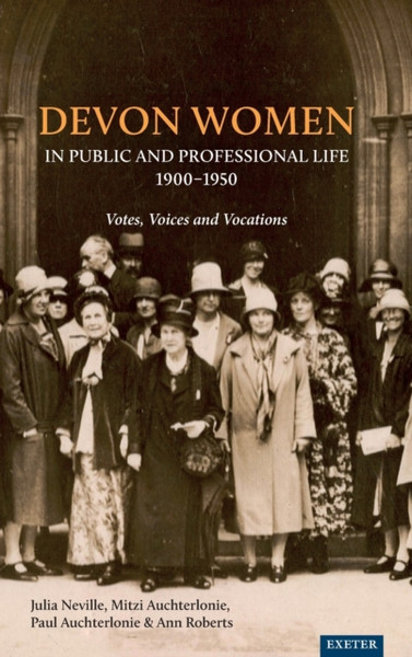 Devon Women in Public and Professional Life, 1900-1950 : Votes, Voices and Vocations