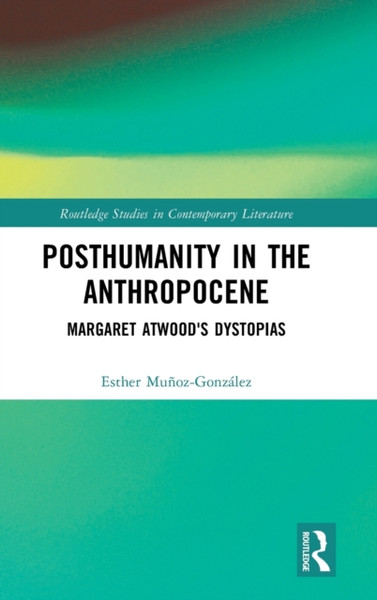Posthumanity in the Anthropocene : Margaret Atwood's Dystopias