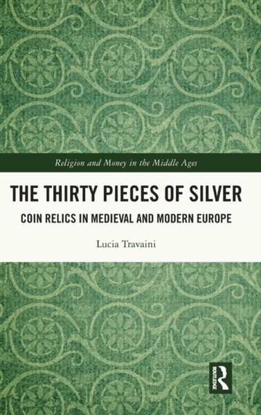 The Thirty Pieces of Silver : Coin Relics in Medieval and Modern Europe