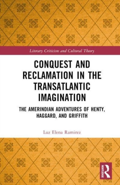 Conquest and Reclamation in the Transatlantic Imagination : The Amerindian Adventures of Henty, Haggard, and Griffith