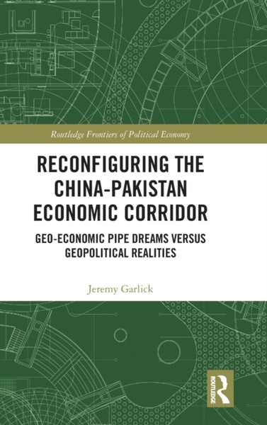 Reconfiguring the China-Pakistan Economic Corridor : Geo-Economic Pipe Dreams Versus Geopolitical Realities