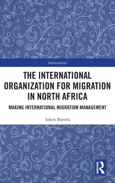The International Organization for Migration in North Africa : Making International Migration Management