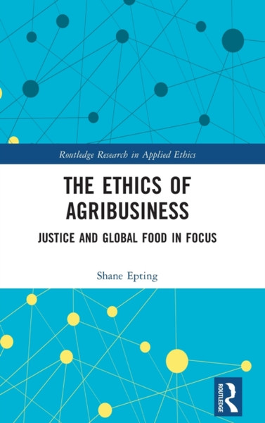 The Ethics of Agribusiness : Justice and Global Food in Focus