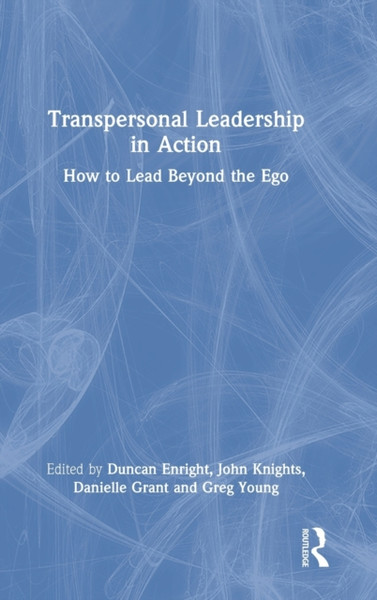 Transpersonal Leadership in Action : How to Lead Beyond the Ego