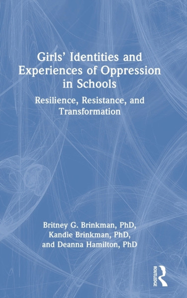 Girls' Identities and Experiences of Oppression in Schools : Resilience, Resistance, and Transformation