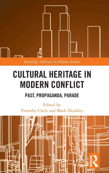 Cultural Heritage in Modern Conflict : Past, Propaganda, Parade