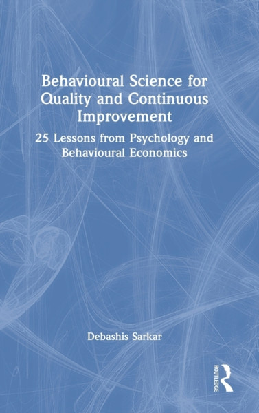 Behavioural Science for Quality and Continuous Improvement : 25 Lessons from Psychology and Behavioural Economics