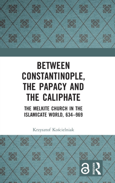 Between Constantinople, the Papacy, and the Caliphate : The Melkite Church in the Islamicate World, 634-969