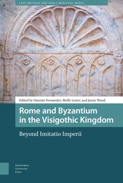 Rome and Byzantium in the Visigothic Kingdom : Beyond Imitatio Imperii