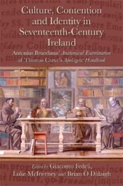 Culture, Contention and Identity in Seventeenth-Century Ireland : Antonius Bruodinus' Anatomical Examination of Thomas Carve's Apologetic Handbook