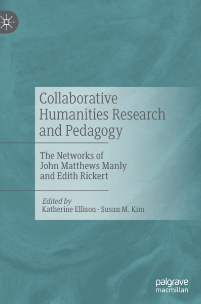 Collaborative Humanities Research and Pedagogy : The Networks of John Matthews Manly and Edith Rickert