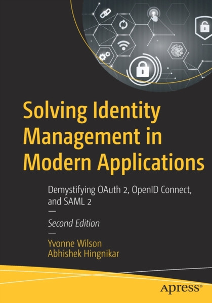 Solving Identity Management in Modern Applications : Demystifying OAuth 2, OpenID Connect, and SAML 2