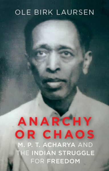 Anarchy or Chaos : M. P. T. Acharya and the Indian Struggle for Freedom