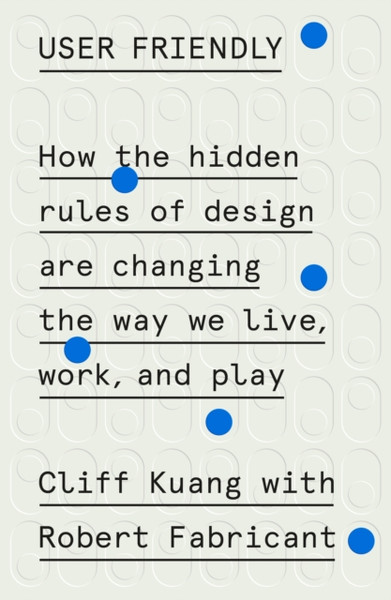 User Friendly : How the Hidden Rules of Design Are Changing the Way We Live, Work, and Play